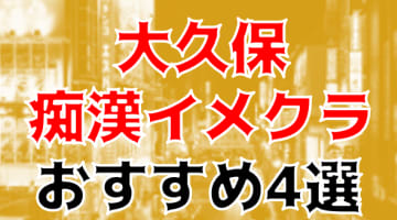 大久保のおすすめ痴漢イメクラ4店を全12店舗から厳選！のサムネイル