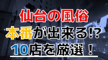 【2024年本番情報】宮城県仙台で実際に遊んできた風俗10選！本当にNS・本番出来るのか体当たり調査！のサムネイル