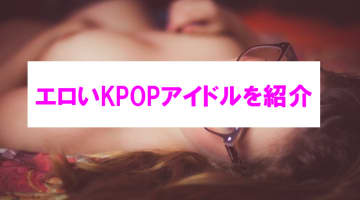 【エロ画像動画】kpopはエロい！エロアイドル・ダンスまとめ！kpop好きなら知ってる？のサムネイル画像