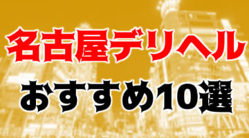 【実録】名古屋のおすすめデリヘル10選を全95店舗から厳選！キレカワギャルと本番も!?のサムネイル