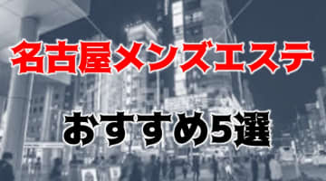 【本番・抜き情報】名古屋のメンズエステ人気ランキング5選！【2024年】のサムネイル画像