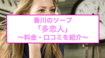 【裏情報】香川のソープ"多恋人"で若い恋人とイチャイチャプレイ！NS/NNも可能？料金・口コミを公開！のサムネイル画像