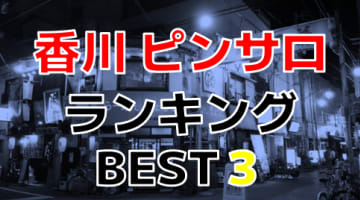 香川のピンサロで遊ぶなら！人気ランキングBEST3！【2024年最新】のサムネイル画像