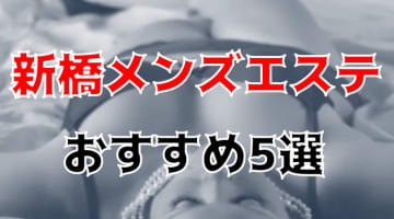 【抜き/本番情報】新橋の過激メンズエステランキングTOP5！裏オプ店への潜入体験談！のサムネイル画像