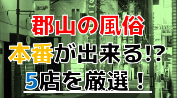 【本番情報】郡山で実際に遊んできた風俗5選！本番が出来るのか体当たり調査！のサムネイル画像