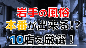 【本番情報】岩手で実際に遊んできた風俗10選！本当に本番・NS出来るのか体当たり調査！のサムネイル画像