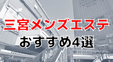 抜き・本番あり？三宮周辺のおすすめメンズエステ4選を全28店舗から厳選！【2024年】のサムネイル