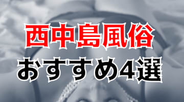 西中島の人気おすすめ風俗4店を口コミ・評判で厳選！本番/NN/NS情報も!?のサムネイル画像