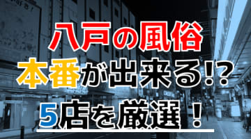 【本番情報】八戸で実際に遊んできた風俗5選！本番が出来るのか体当たり調査！のサムネイル