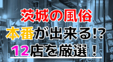 【2024年本番情報】茨城で実際に遊んできた風俗12選！NNや本番が出来るのか体当たり調査！のサムネイル画像