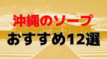 【NN/NS情報】沖縄のソープランド12店を全26店舗から厳選！【2025年】のサムネイル画像