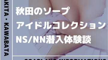 【NN/NS情報】秋田のソープランド"アイドルコレクション”の潜入体験談！口コミと総額料金を紹介！のサムネイル画像