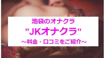 【実録】池袋のオナクラ"JKオナクラ"で10代の子に抜かれまくる!?料金・口コミを公開！のサムネイル画像