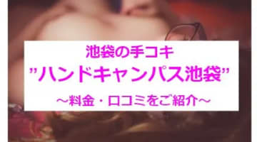 【実録】池袋の手コキ"ハンドキャンパス池袋"でエロ過ぎるテクが体験できる!?料金・口コミを公開！のサムネイル画像