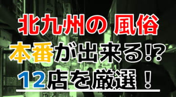 【2024年本番情報】福岡県北九州で実際に遊んだ風俗12選！本当にNS・本番が出来るのか体当たり調査！のサムネイル