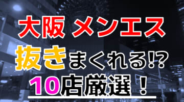 【2025年抜き情報】大阪で実際に遊んできたメンズエステ10選！本当に抜きありなのか体当たり調査！のサムネイル画像