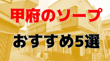 本番/NN/NS体験談！山梨・甲府のソープ5店を全6店舗から厳選！【2025年】のサムネイル画像