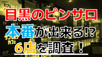 【2024年本番情報】目黒で実際に遊んできたピンサロ6選！本当に本番出来るのか体当たり調査！のサムネイル画像