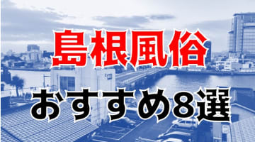 【24年最新】島根県のおすすめ風俗TOP8！NS/NN情報もお届け！のサムネイル