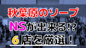 【2024年本番情報】東京・秋葉原のソープで遊ぶなら！本当にNS出来るのか体当たり調査！のサムネイル画像