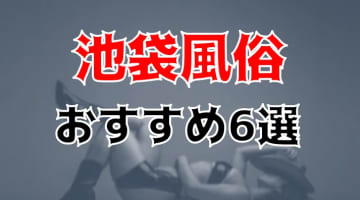 池袋の人気おすすめ風俗6店を口コミ・評判で厳選！本番/NN/NS情報も!?	のサムネイル画像