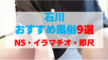 石川県の風俗店をプレイ別に9店を厳選！ NS・イラマチオ・即尺の実体験・裏情報を紹介！のサムネイル画像