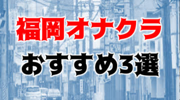【体験レポ】福岡のオナクラTOP3！最高すぎた手コキ&イチャイチャ！のサムネイル画像