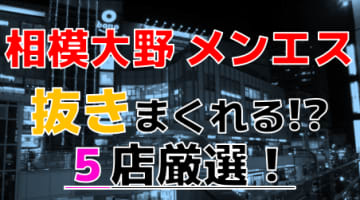 【2024年本番情報】神奈川県相模大野で実際に遊んできたメンズエステ5選！本当に抜きはあるのか？のサムネイル画像