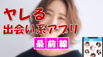 ヤレる出会い系アプリ最前線！セフレが簡単にゲットできるおすすめの利用方法も伝授！のサムネイル画像