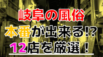 【2024年本番情報】岐阜で実際に遊んだ風俗12選！本当にNS・本番が出来るのか体当たり調査！のサムネイル