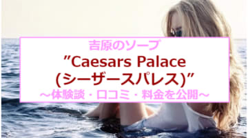 【裏情報】吉原の大衆店ソープ”Caesars Palace(シーザースパレス)"の潜入体験談！総額・口コミを公開！【2025年】のサムネイル画像