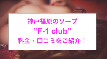 【裏情報】神戸福原の高級ソープ“F-1 club(F1クラブ)”の料金・口コミを公開！のサムネイル画像