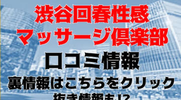 【体験記】渋谷回春性感マッサージ倶楽部では本番はできる？料金・口コミを公開！のサムネイル画像