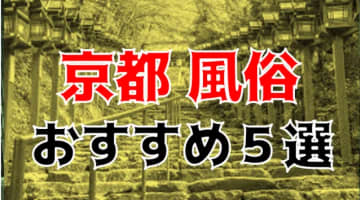 本番/NN/NS体験談！京都のおすすめ風俗5店を全100店舗から厳選！【2025年】のサムネイル画像