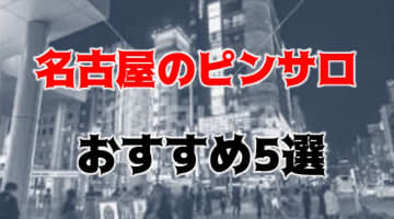 【本番情報】名古屋の人気おすすめピンサロ6店を口コミ・評判で厳選！本番も!?【2024年】のサムネイル