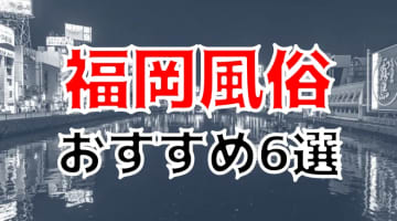 【本番情報】福岡のおすすめ風俗店6選！現役AV女優と生ハメ交渉体験談！【基盤/円盤/NN/NS】のサムネイル画像