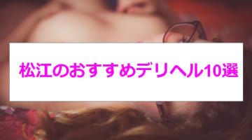 【実録】松江のおすすめデリヘル8選を全30店舗から厳選！安い料金で本番!?のサムネイル画像