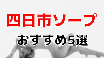 四日市の人気おすすめソープ5店を口コミ・評判で厳選！NN/NS情報も!?のサムネイル画像