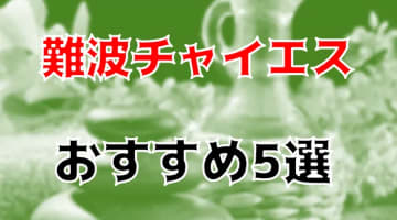 本番/NN/NS体験談！難波のおすすめチャイエス5店を全68店舗から厳選！【2024年】のサムネイル画像