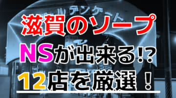 【2024年度No.1 NS情報】滋賀県で実際に遊んだソープ12選！どこまでNS・NNが出来るのか体当たり調査！のサムネイル画像