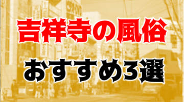 本番/NN/NSも？吉祥寺の風俗3店を全49店舗から厳選！【2024年】のサムネイル