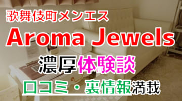【2024年最新情報】東京・歌舞伎町のメンズエステ”Aroma Jewels(アロマジュエル)”での濃厚体験談！料金・口コミ・抜き情報を網羅！のサムネイル画像