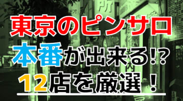 【2024年本番情報】東京で実際に遊んだピンサロ12選！本当に本番が出来るのか体当たり調査！のサムネイル画像