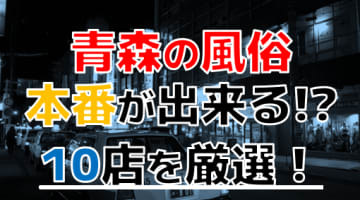 【本番情報】青森で実際に遊んできた風俗10選！本番が出来るのか体当たり調査！のサムネイル画像