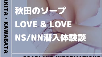 【NN/NS情報】秋田のソープランド"LOVE＆LOVE(ラブ・アンド・ラブ)”の潜入体験談！口コミと総額料金を紹介！のサムネイル画像