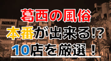 【2024年本番情報】東京葛西で実際に遊んできた風俗10選！NNや本番が出来るのか体当たり調査！のサムネイル画像