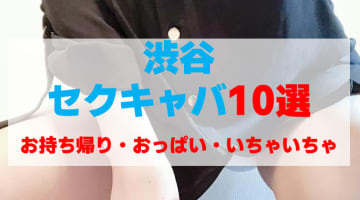 東京・渋谷のセクキャバをプレイ別に10店を厳選！お持ち帰り・おっぱい遊び・いちゃいちゃの実体験・裏情報を紹介！のサムネイル画像