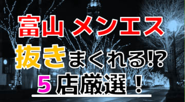 【2024年抜き情報】富山で実際に遊んできたメンズエステ5選！本当に抜きありなのか体当たり調査！のサムネイル