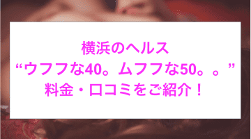 【裏情報】横浜のヘルス“ウフフな40。ムフフな50。。”でエロすぎるサービス！料金・口コミを公開！のサムネイル画像