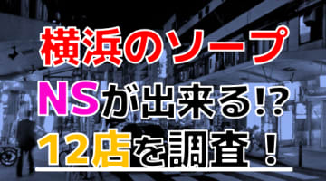 【2024年本番情報】神奈川県横浜で実際に遊んだソープ12選！本当にNS・NNが出来るのか体当たり調査！のサムネイル